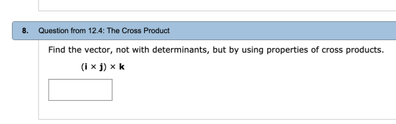 8. Question from 12.4: The Cross Product Find the vector, not with determinants, but by using properties of cross products. (