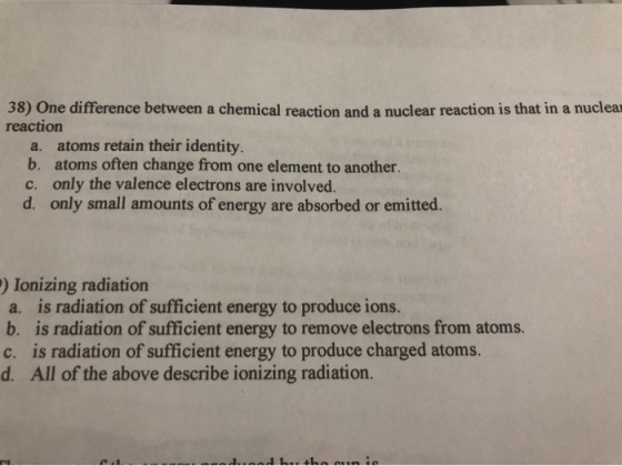 38) One difference between a chemical reaction and a nuclear reaction is that in a nuclear reaction a. atoms retain their ide