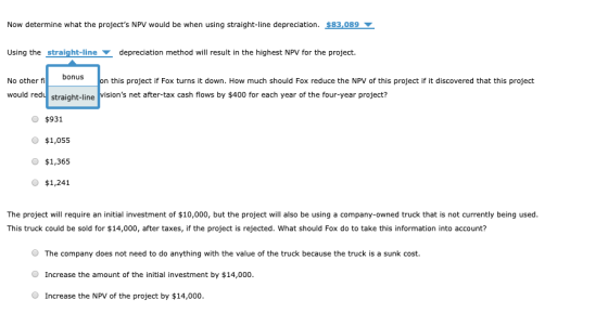 Now determine what the projects NPV would be when using straight-line depreciation. $83,089 Using the straight-line deprecia