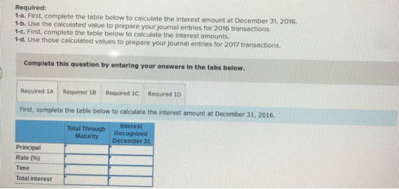 Required: 1-a. First, complete the table below to calculate the interest amount at December 31, 2016. 1-b. Use the calculated