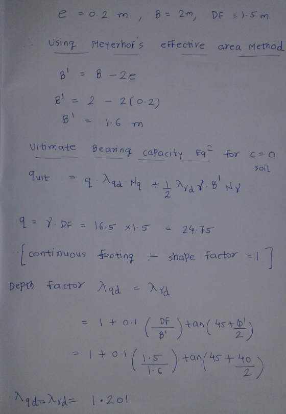 e = 0.2 m, B= 2m, DF = 1.5m. Using Meyerhors effective area Method B = 6 - 2e B = 2 -2(0.2) B = 1.6 m ultimate Bearing ca