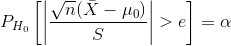P_{H_{0}}\left [ \left | \frac{\sqrt{n}(\bar{X}-\mu_{0})}{S} \right |>e \right ]=\alpha