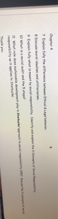 Chapter 4 7 Explain fully the difference between Ethical & Legal behavior. 8 Discuss moral idealism and utilitarianism. 9 Exp