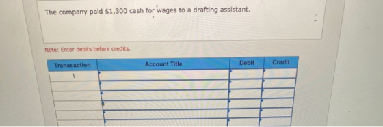 The company paid $1,300 cash for wages to a drafting assistant Note: Enter debits before credits. Tranasaction Account Title