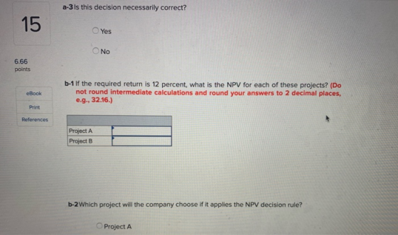 a-3 Is this decision necessarily correct? Yes NO 6.66 points eBook b-1 If the required return is 12 percent, what is the NPV