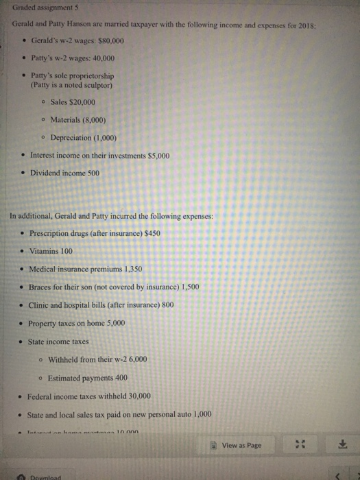 Graded assignment 5 Gerald and Patty Hanson are married taxpayer with the following income and expenses for 2018: . Geralds
