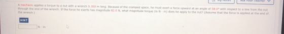 y es ASK TOP cher A mechanic applies a torque to a nut with a wrench 0.300 m long. Because of the cramped space, he must ever