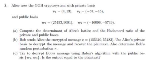2. Alice uses the GGH cryptosystem with private basis Di = (4.13), 09 = (-57,-45), and public basis wu = (25453, 9091), W2 =