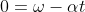 0 = \omega - \alpha t