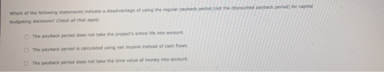 Which of the following statements indicate a disadvantage of using the regular payback period (not the discounted payback per