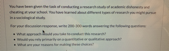 You have been given the task of conducting a research study of academic dishonesty and cheating at your school. You have lear