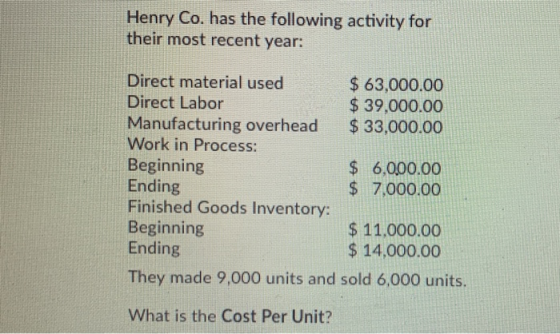 Henry Co. has the following activity for their most recent year: Direct material used $ 63,000.00 Direct Labor $ 39,000.00 Ma