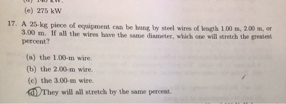 u) 140 KW. (e) 275 kW 17. A 25-kg piece of equipment can be hung by steel wires of length 1.00 m, 2.00 m, or 3.00 m. If all t