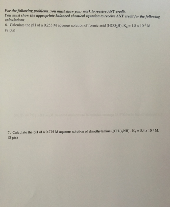 For the following problems, you must show your work to receive ANY credit. You must show the appropriate balanced chemical eq