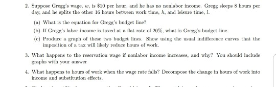 2. Suppose Greggs wage, w, is $10 per hour, and he has no nonlabor income. Gren sleeps 8 hours per day, and he splits the ot