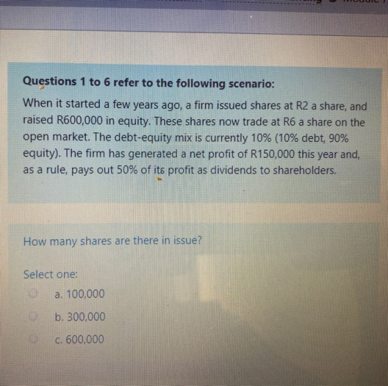 IULI Questions 1 to 6 refer to the following scenario: When it started a few years ago, a firm issued shares at R2 a share, a