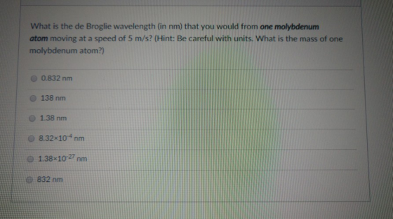 What is the de Broglie wavelength (in nm) that you would from one molybdenum atom moving at a speed of 5 m/s? (Hint: Be caref