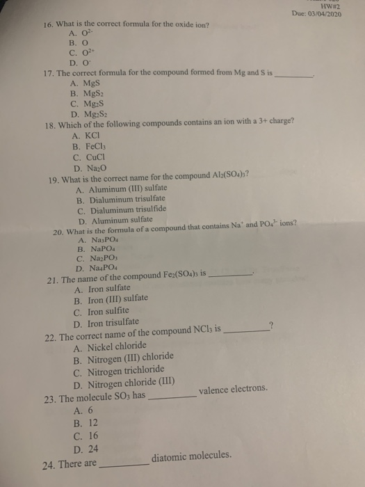HW2 Due: 03/04/2020 16. What is the correct formula for the oxide ion? A. 02- B. O C. 02 D. O 17. The correct formula for the