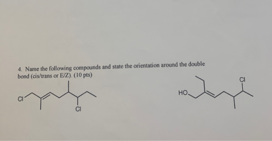 4. Name the following compounds and state the orientation around the double bond (cis/trans or E/Z) (10 pts)