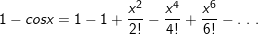 \small 1-cosx =1-1+\frac{x^2}{2!}-\frac{x^4}{4!}+\frac{x^6}{6!}- . \ .\ .