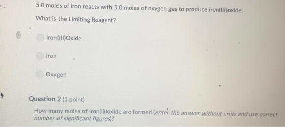 5.0 moles of iron reacts with 5.0 moles of oxygen gas to produce iron(ll)poxide. What is the Limiting Reagent? ronlI)oxide Ir