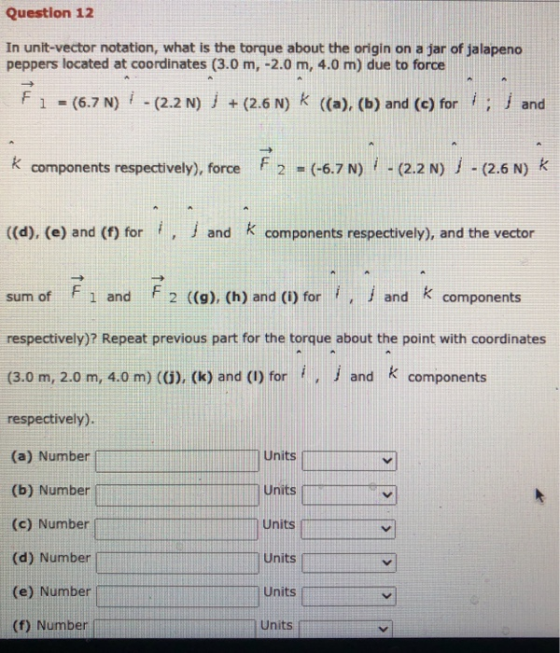 Question 12 In unit-vector notation, what is the torque about the origin on a jar of jalapeno peppers located at coordinates