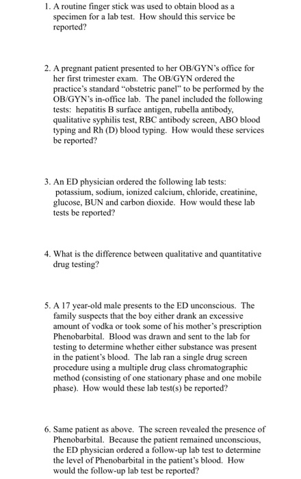 1. A routine finger stick was used to obtain blood as a specimen for a lab test. How should this service be reported? 2. A pr