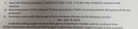 7. Given the following equation: 2 NaClO3 2 2 NaCl + 3 02, if 12.00 moles of NaClO3 reacted in the reaction; a) How many gram