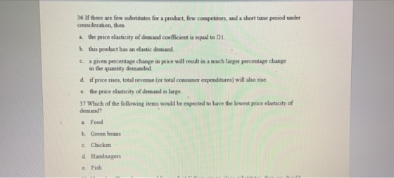 36 If there are few substitutes for a product, few competitors, and a short time period under consideration, then a the price