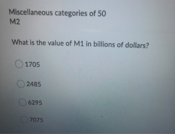 Miscellaneous categories of 50 M2 What is the value of M1 in billions of dollars? 1705 2485 6295 7075