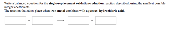 Write a balanced equation for the single-replacement oxidation-reduction reaction described, using the smallest possible inte