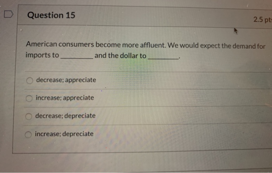 Question 15 2.5 pt American consumers become more affluent. We would expect the demand for imports to and the dollar to decre