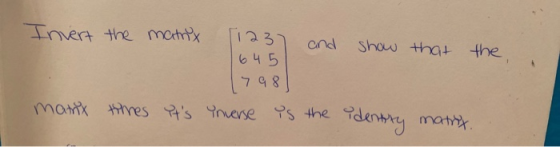 Invert the matrix 123 and show that the 645 1798 many times Its Yonverse is the identity matry..