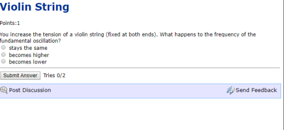 Violin String Points:1 You increase the tension of a violin string (fixed at both ends). What happens to the frequency of the