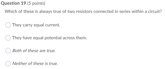 Question 19 (5 points) Which of these is always true of two resistors connected in series within a circuit? They carry equal