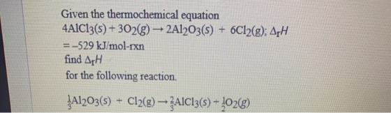 Given the thermochemical equation 4A1C13(s) + 302(g) → 2Al2O3(s) + 6C12(g); AH = -529 kJ/mol-rxn find ΔΗ. for the following r