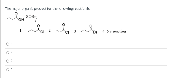 The major organic product for the following reaction is SOBI, OH i وہ دو 2 CI 3 Br 4 No reaction O O 4 3