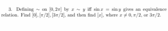 3. Defining on (0,2) by 2 ~ y iff sin x = siny gives an equivalence relation. Find [0],[ 72], 3/2), and then find (2), where