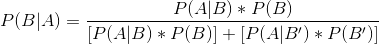 P(B | A) = \frac { P(A | B) * P(B) }{[ P(A | B) * P(B) ] + [P(A | B') * P(B') ] }
