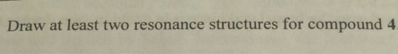 Draw at least two resonance structures for compound 4