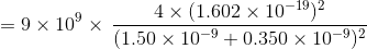 4 × (1.602 × 10-19)2 (1.50 × 10-9+0.350 × 10-9)2 =9×109 ×