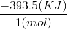 \frac{-393.5 (KJ) }{1(mol)}