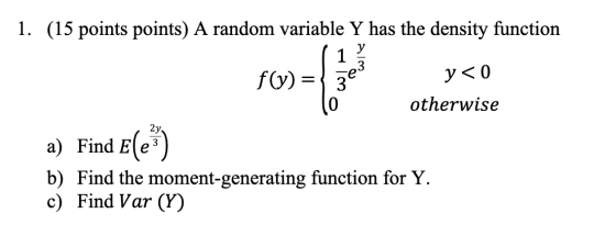 1. (15 points points) A random variable Y has the density function f(y) => 3 - yco otherwise a) Find E(e) b) Find the moment-