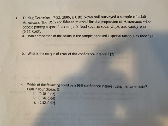 3. During December 17-22, 2009, a CBS News poll surveyed a sample of adult Americans. The 95% confidence interval for the pro