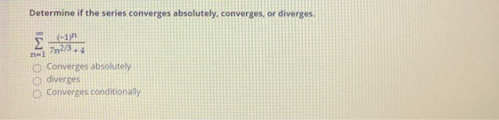 Determine if the series converges absolutely, converges, or diverges. 8W7oOo (-1) 762/3.4 Converges absolutely diverges Conve