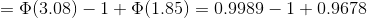 =\Phi (3.08)-1+\Phi (1.85)=0.9989-1+0.9678