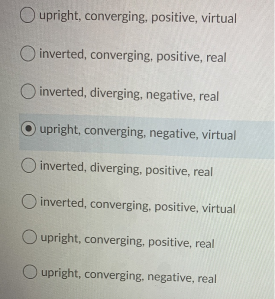 O upright, converging, positive, virtual O inverted, converging, positive, real O inverted, diverging, negative, real upright