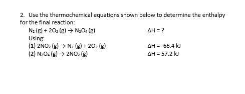 2. Use the thermochemical equations shown below to determine the enthalpy for the final reaction: Nz (e) + 2O2 (g) → N204 (g)