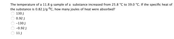 The temperature of a 11.8 g sample of a substance increased from 25.8 °C to 39.0 °C. If the specific heat of the substance is