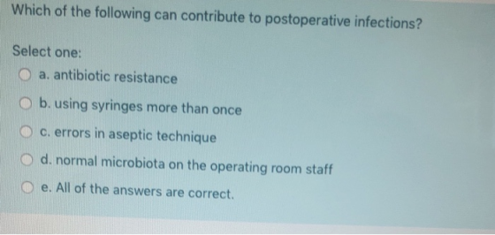 Which of the following can contribute to postoperative infections? Select one: O a. antibiotic resistance O b. using syringes